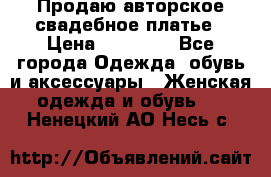 Продаю авторское свадебное платье › Цена ­ 14 400 - Все города Одежда, обувь и аксессуары » Женская одежда и обувь   . Ненецкий АО,Несь с.